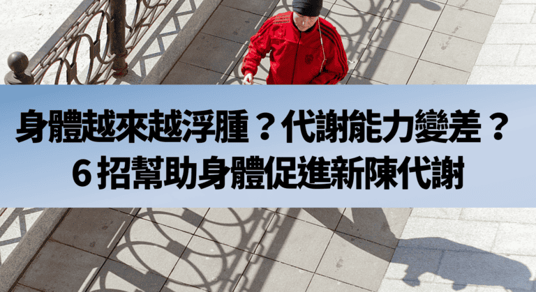 身體越來越浮腫？代謝能力變差？ 6 招幫助身體促進新陳代謝