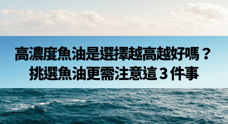 高濃度魚油是選擇越高越好嗎？挑選魚油更需注意這 3 件事