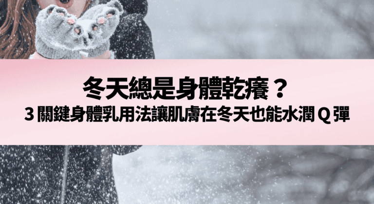 冬天總是身體乾癢？3 關鍵身體乳用法讓肌膚在冬天也能水潤 Q 彈