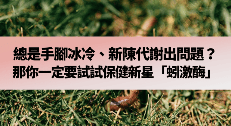 總是手腳冰冷、新陳代謝出問題？那你一定要試試保健新星「蚓激酶」