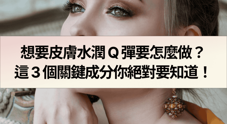 想要皮膚水潤 Q 彈要怎麼做？這 3 個關鍵成分你絕對要知道！